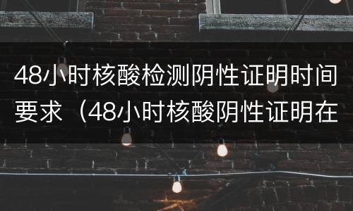48小时核酸检测阴性证明时间要求（48小时核酸阴性证明在哪里做）