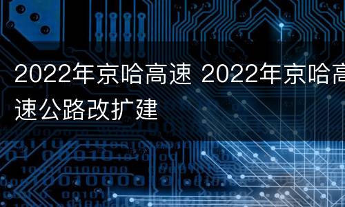 2022年京哈高速 2022年京哈高速公路改扩建