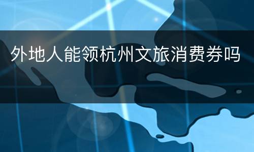 外地人能领杭州文旅消费券吗