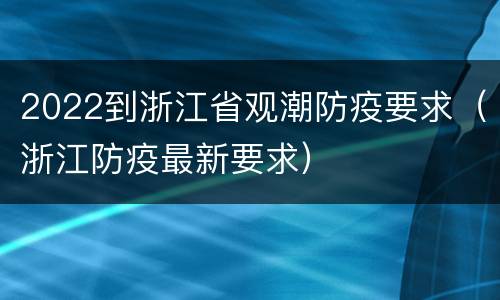 2022到浙江省观潮防疫要求（浙江防疫最新要求）