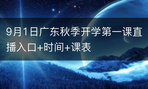 9月1日广东秋季开学第一课直播入口+时间+课表
