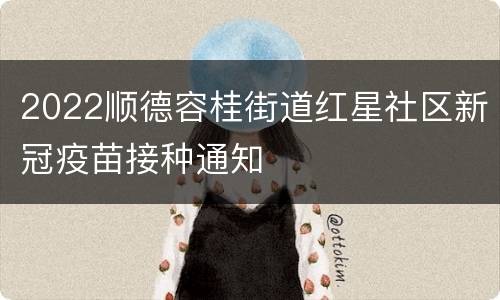 2022顺德容桂街道红星社区新冠疫苗接种通知