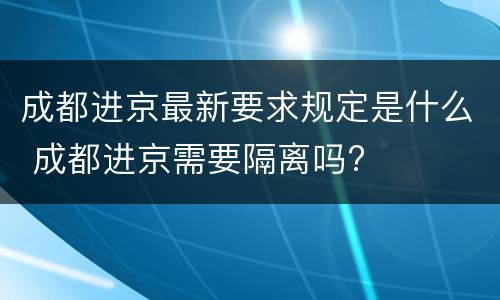 成都进京最新要求规定是什么 成都进京需要隔离吗?