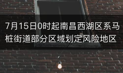 7月15日0时起南昌西湖区系马桩街道部分区域划定风险地区