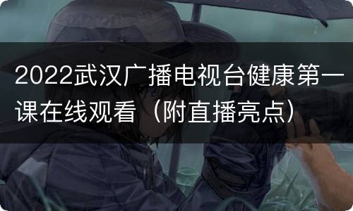 2022武汉广播电视台健康第一课在线观看（附直播亮点）