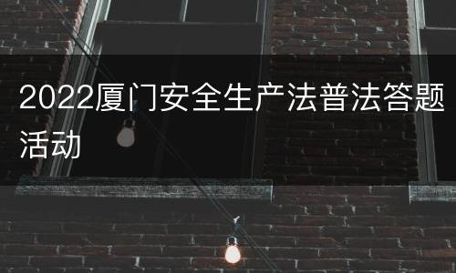 2022厦门安全生产法普法答题活动