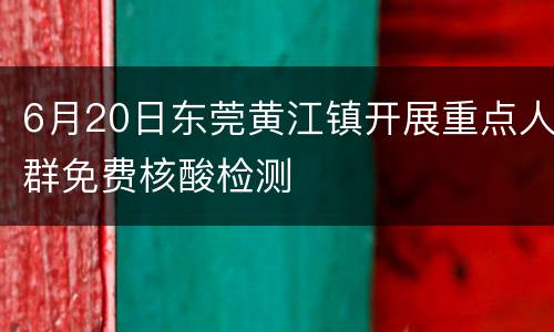 6月20日东莞黄江镇开展重点人群免费核酸检测