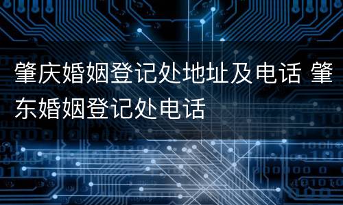 肇庆婚姻登记处地址及电话 肇东婚姻登记处电话