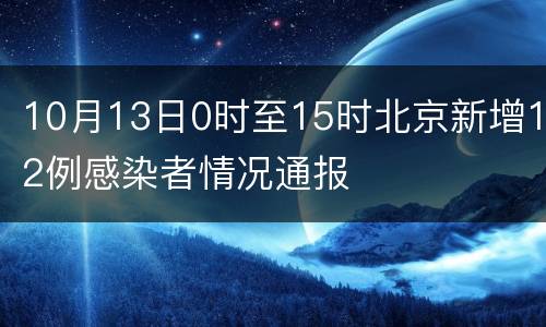 10月13日0时至15时北京新增12例感染者情况通报