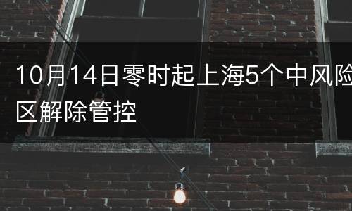 10月14日零时起上海5个中风险区解除管控