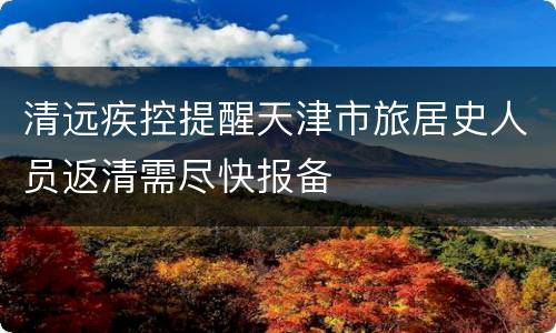 清远疾控提醒天津市旅居史人员返清需尽快报备