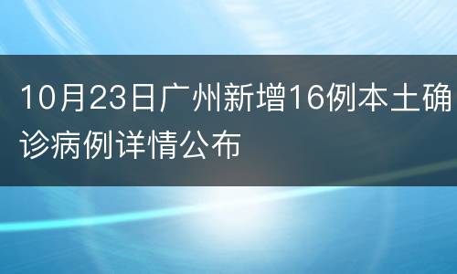 10月23日广州新增16例本土确诊病例详情公布