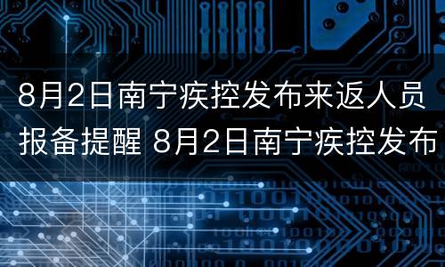 8月2日南宁疾控发布来返人员报备提醒 8月2日南宁疾控发布来返人员报备提醒