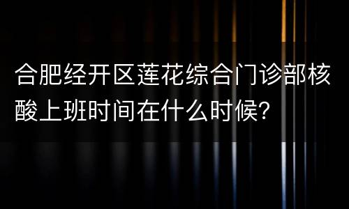 合肥经开区莲花综合门诊部核酸上班时间在什么时候？