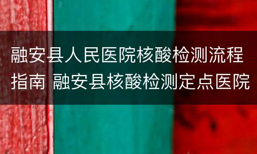 融安县人民医院核酸检测流程指南 融安县核酸检测定点医院