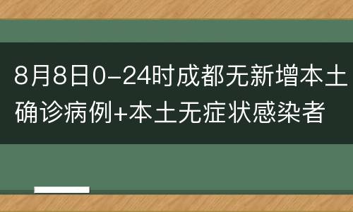 8月8日0-24时成都无新增本土确诊病例+本土无症状感染者