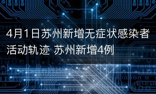 4月1日苏州新增无症状感染者活动轨迹 苏州新增4例