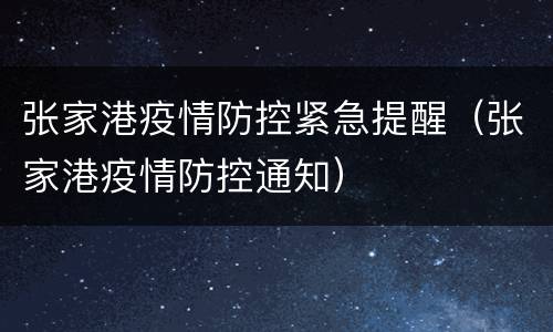 张家港疫情防控紧急提醒（张家港疫情防控通知）