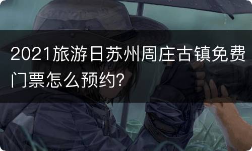 2021旅游日苏州周庄古镇免费门票怎么预约？