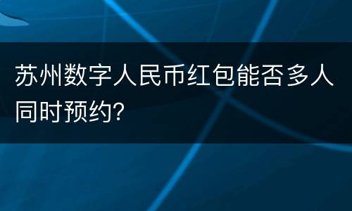 苏州数字人民币红包能否多人同时预约？