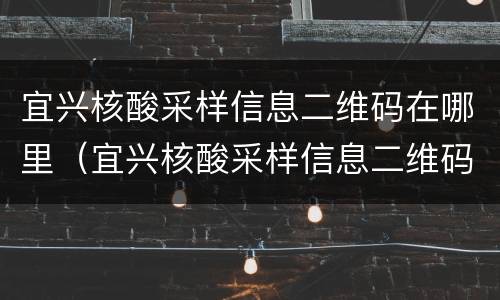 宜兴核酸采样信息二维码在哪里（宜兴核酸采样信息二维码在哪里查）