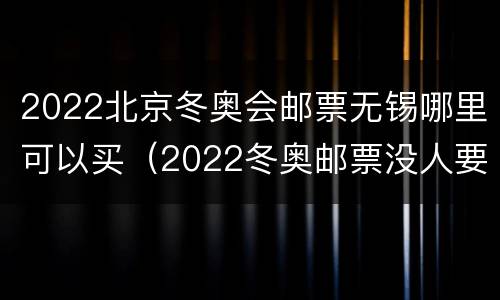 2022北京冬奥会邮票无锡哪里可以买（2022冬奥邮票没人要）