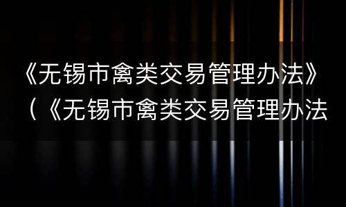 《无锡市禽类交易管理办法》（《无锡市禽类交易管理办法》实施细则）
