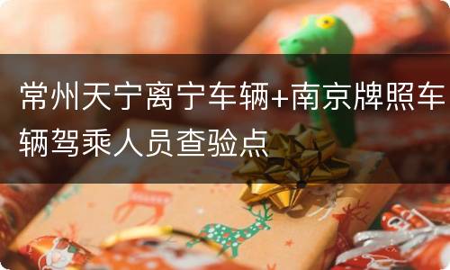 常州天宁离宁车辆+南京牌照车辆驾乘人员查验点