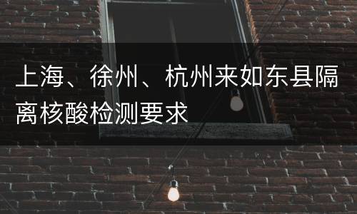 上海、徐州、杭州来如东县隔离核酸检测要求