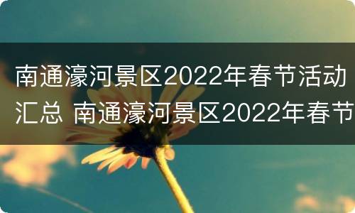南通濠河景区2022年春节活动汇总 南通濠河景区2022年春节活动汇总图片