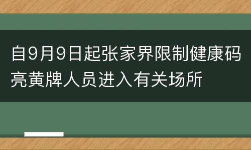 自9月9日起张家界限制健康码亮黄牌人员进入有关场所