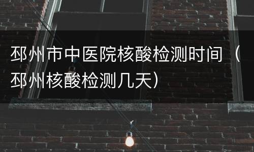 邳州市中医院核酸检测时间（邳州核酸检测几天）