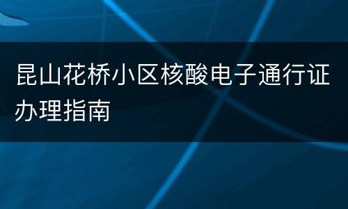 昆山花桥小区核酸电子通行证办理指南