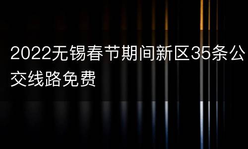 2022无锡春节期间新区35条公交线路免费