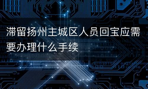 滞留扬州主城区人员回宝应需要办理什么手续