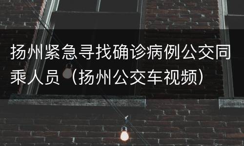扬州紧急寻找确诊病例公交同乘人员（扬州公交车视频）
