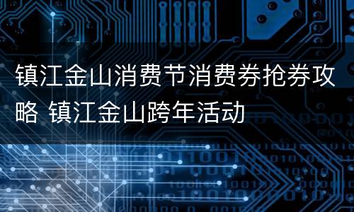 镇江金山消费节消费券抢券攻略 镇江金山跨年活动
