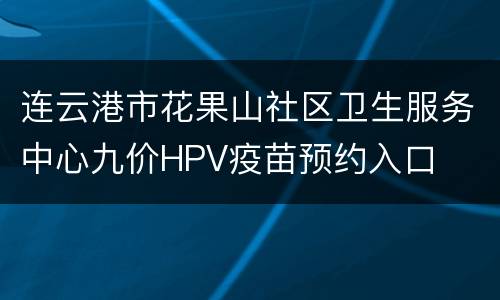 连云港市花果山社区卫生服务中心九价HPV疫苗预约入口