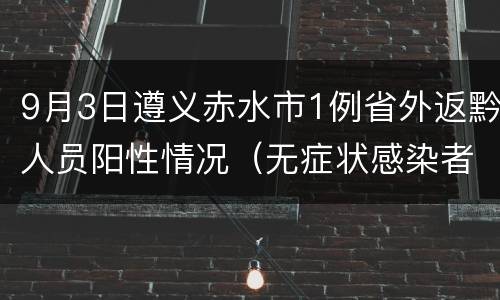 9月3日遵义赤水市1例省外返黔人员阳性情况（无症状感染者3）