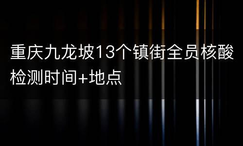 重庆九龙坡13个镇街全员核酸检测时间+地点