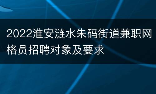 2022淮安涟水朱码街道兼职网格员招聘对象及要求