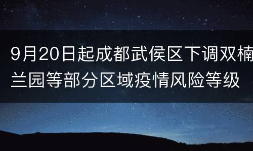 9月20日起成都武侯区下调双楠兰园等部分区域疫情风险等级
