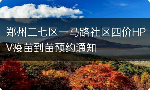 郑州二七区一马路社区四价HPV疫苗到苗预约通知