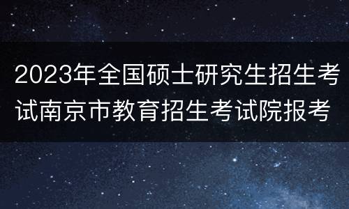 2023年全国硕士研究生招生考试南京市教育招生考试院报考点公告
