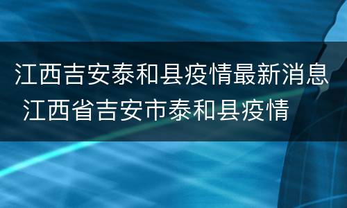 江西吉安泰和县疫情最新消息 江西省吉安市泰和县疫情