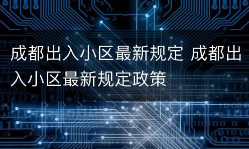 成都出入小区最新规定 成都出入小区最新规定政策