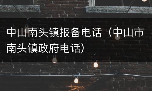 中山南头镇报备电话（中山市南头镇政府电话）