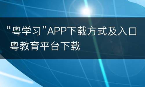 “粤学习”APP下载方式及入口 粤教育平台下载