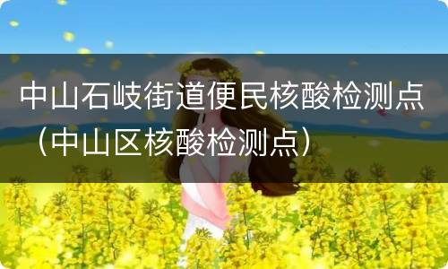 中山石岐街道便民核酸检测点（中山区核酸检测点）