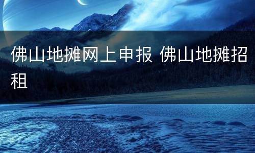 佛山地摊网上申报 佛山地摊招租